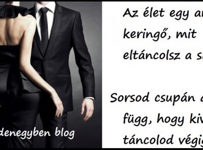 Az élet egy angol keringő, mit eltáncolsz a sírig. Sorsod csupán attól függ, hogy kivel táncolod végig.