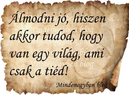 Álmodni jó, hiszen akkor tudod, hogy van egy világ, ami csak a tiéd!