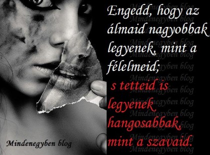 Engedd, hogy az álmaid nagyobbak legyenek, mint a félelmeid...