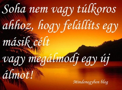 Soha nem vagy túlkoros ahhoz, hogy felállíts egy másik célt vagy megálmodj egy új álmot