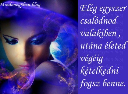 Elég egyszer csalódnod valakiben , utána életed végéig kételkedni fogsz benne.