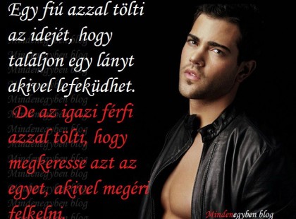 Egy fiú azzal tölti az idejét, hogy találjon egy lányt akivel lefeküdhet. De az igazi férfi azzal tölti, hogy megkeresse azt az egyet, akivel megéri felkelni.