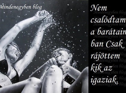 Nem csalódtam a barátaimban Csak rájöttem kik az igaziak.