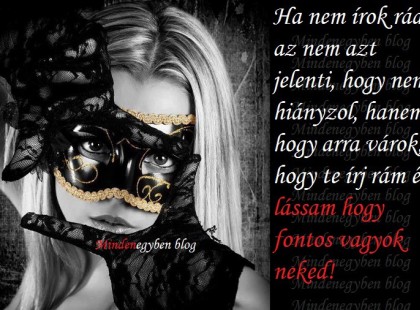 Ha nem írok rád az nem azt jelenti, hogy nem hiányzol, hanem hogy arra várok, hogy te írj rám és lássam hogy fontos vagyok neked!