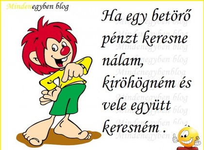 ha egy betörő pénzt keresne nálam, kiröhögném és vele együtt keresném .