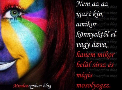 Nem az az igazi kín, amikor könnyektől el vagy ázva, hanem mikor belül sírsz és mégis mosolyogsz.