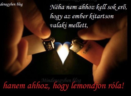 Néha nem ahhoz kell sok erő, hogy az ember kitartson valaki mellett, hanem ahhoz, hogy lemondjon róla!