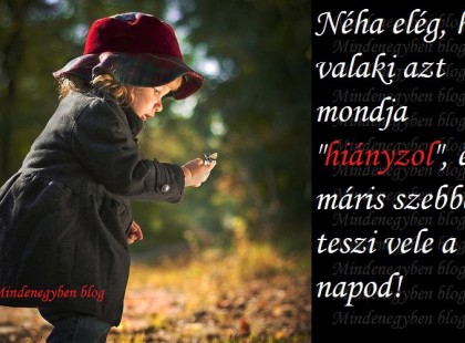 Néha elég, ha valaki azt mondja hiányzol, és máris szebbé teszi vele a napod!