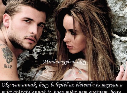 Oka van annak, hogy beléptél az életembe és megvan a magyarázata annak is, hogy miért nem engedem, hogy kilépj belőle.