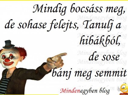 Mindig bocsáss meg, de shoase felejts, Tanulj a hibákból, de sose bánj meg semmit