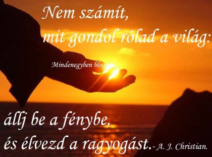 Nem számít mit gondol rólad a világ állj be a fénybe, és élvezd a ragyogást.