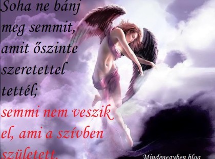 Soha ne bánj meg semmit, amit őszinte szeretettel tettél, semmi nem veszik el, ami a szívben született.