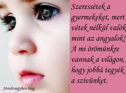 Szeressétek a gyermekeket, mert vétek nélkül valók, mint az angyalok! A mi örömünkre vannak a világon, hogy jobbá tegyék a szívünket.