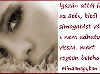 Igazán attól fáj az ütés, kitől simogatást várnál, s nem adhatod vissza, mert rögtön belehalnál.