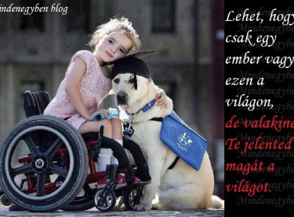 Lehet, hogy csak egy ember vagy ezen a világon, de valakinek te jelented magát a világot.