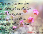 Használj ki minden lehetőséget az életben, mert ha egyszer elszalasztod őket, nagyon sokára térnek csak vissza.