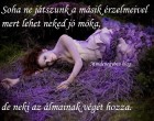 Soha ne játszunk a másik érzelmeivel mert lehet neked jó móka, de neki az álmainak végét hozza.