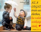 AZ A LEGSZEBB érzés az életben, ha valakinek szüksége van ránk. ♥