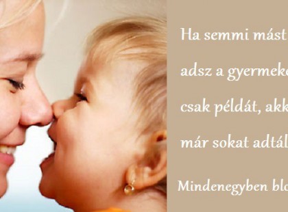 Ha semmi mást nem adsz a gyermekednek, csak példát, akkor már sokat adtál!