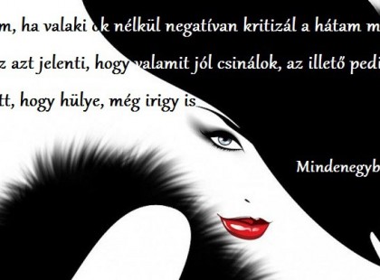 Imádom, ha valaki ok nélkül negatívan kritizál a hátam mögött, mert ez azt jelenti, hogy valamit jól csinálok, az illető pedig amellett, hogy hülye, még irigy is!