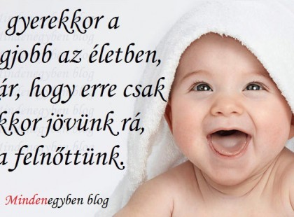 A gyerekkor a legjobb az életben, kár, hogy erre csak akkor jövünk rá, ha felnőttünk.