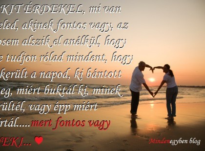 AKIT ÉRDEKEL, mi van veled, akinek fontos vagy, az sosem alszik el anélkül, hogy ne tudjon rólad mindent....