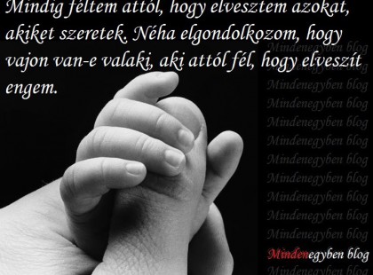 Mindig féltem attól, hogy elvesztem azokat, akiket szeretek....