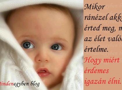 Mikor ránézel akkor érted meg, mi az élet valódi értelme. Hogy miért érdemes igazán élni.