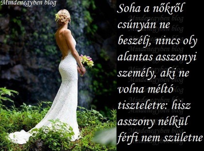 Soha a nőkről csúnyán ne beszélj, nincs oly alantas asszonyi személy, aki ne volna méltó tiszteletre...