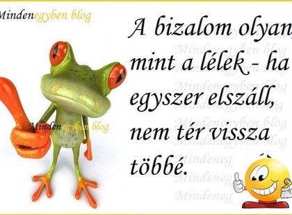 A bizalom olyan, mint a lélek - ha egyszer elszáll, nem tér vissza többé.