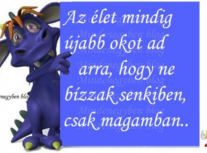 Az élet mindig újabb okot ad arra, hogy ne bízzak senkiben, csak magamban..