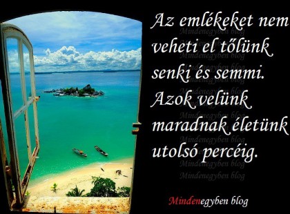 Az emlékeket nem veheti el tőlünk senki és semmi. Azok velünk maradnak életünk utolsó percéig.