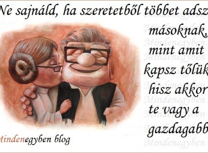 Ne sajnáld, ha szeretetből többet adsz másoknak, mint amit te kapsz tőlük....hisz akkor te vagy a gazdagabb...