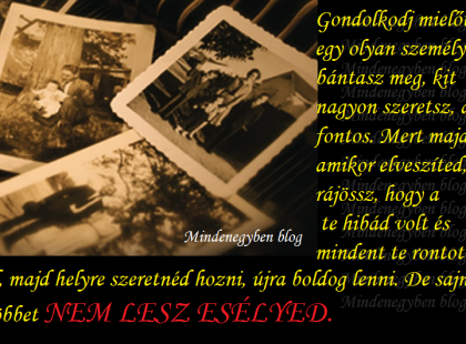 Gondolkodj mielőtt egy olyan személyt bántasz meg, kit nagyon szeretsz, aki fontos.....