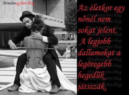 Az életkor egy nőnél nem sokat jelent. A legjobb dallamokat a legöregebb hegedűk játsszák.