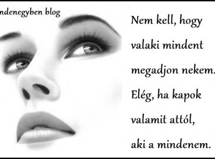 Nem kell, hogy valaki mindent megadjon nekem. Elég, ha kapok valamit attól, aki a mindenem.