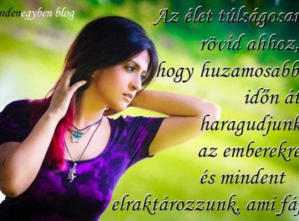 Az élet túlságosan rövid ahhoz, hogy huzamosabb időn át haragudjunk az emberekre, és mindent elraktározzunk, ami fáj.