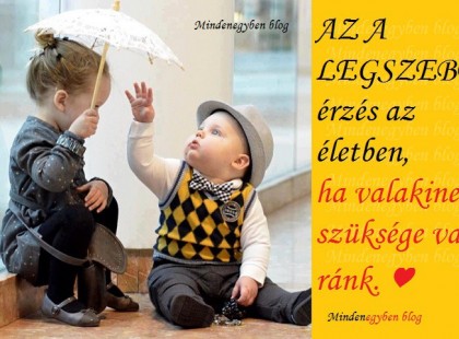 AZ A LEGSZEBB érzés az életben, ha valakinek szüksége van ránk. ♥