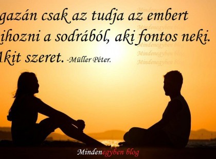 Igazán csak az tudja az embert kihozni a sodrából, aki fontos neki. Akit szeret. Müller Péter.