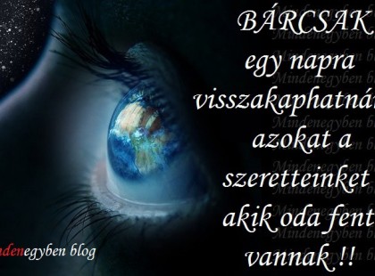 BÁRCSAK egy napra visszakaphatnánk azokat a szeretteinket , akik oda fent vannak!