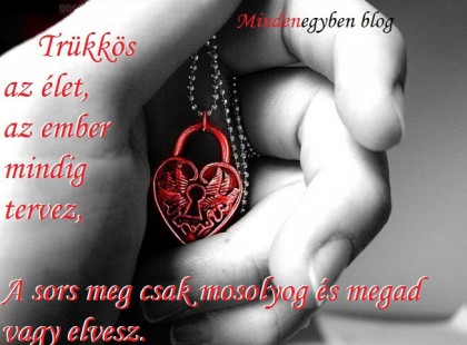 Trükkös az élet, az ember mindig tervez, A sors meg csak mosolyog és megad vagy elvesz.