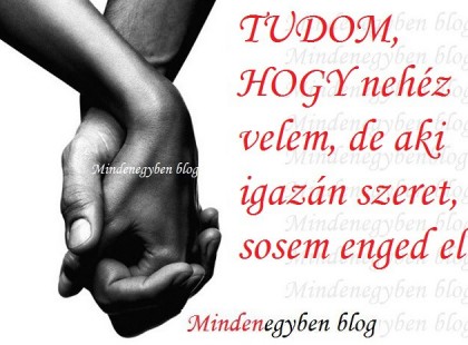 TUDOM, HOGY nehéz velem, de aki igazán szeret, sosem enged el!