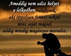 Ameddig nem adsz helyet a lelkedben valakinek, aki éppolyan fontos neked, mint saját magad...