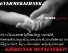 Gyermekeimnek: Ha választanom kellene,hogy szeretlek benneteket,vagy lélegzem,arra használnám az utolsó lélegzetemet ,hogy elmondjam nektek,mennyire SZERETLEK BENNETEKET!