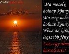 Ma mosoly, holnap könnyek, Ma még nehéz, holnap könnyebb. Nézz az égre, legszebb fényre, Láss egy álmot, harcolj érte!