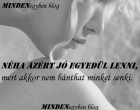 NÉHA AZÉRT jó egyedül lenni, mert akkor nem bánthat minket senki.