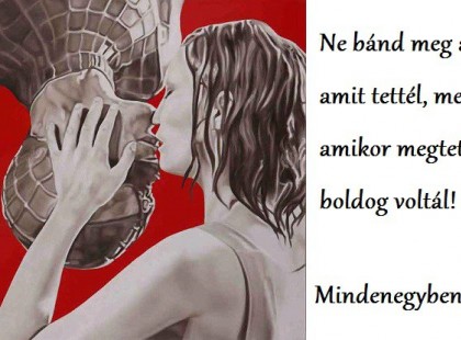 Ne bánd meg azt amit tettél, mert amikor megtetted, boldog voltál!