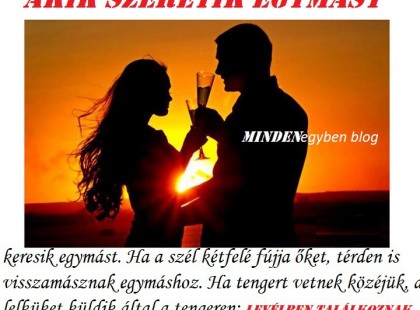 Akik szeretik egymást, keresik egymást. Ha a szél kétfelé fújja őket, térden is visszamásznak egymáshoz. Ha tengert vetnek közéjük, a lelküket küldik által a tengeren: levélben találkoznak.