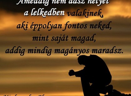 Ameddig nem adsz helyet a lelkedben valakinek, aki éppolyan fontos neked, mint saját magad...