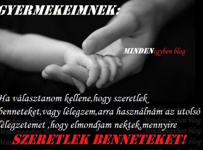 Gyermekeimnek: Ha választanom kellene,hogy szeretlek benneteket,vagy lélegzem,arra használnám az utolsó lélegzetemet ,hogy elmondjam nektek,mennyire SZERETLEK BENNETEKET!